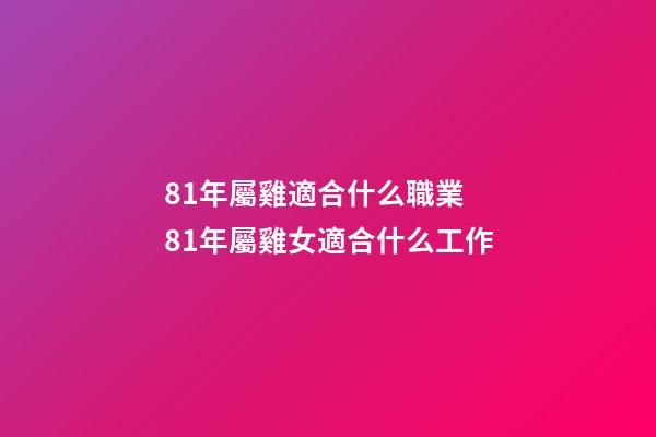 81年屬雞適合什么職業 81年屬雞女適合什么工作-第1張-觀點-玄機派